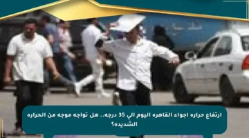 ارتفاع حرارة أجواء القاهرة اليوم إلى 35 درجة.. هل تواجه موجة من الحرارة الشديدة؟